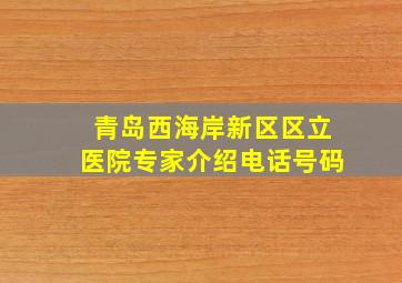 青岛西海岸新区区立医院专家介绍电话号码