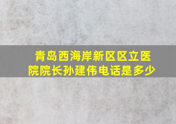 青岛西海岸新区区立医院院长孙建伟电话是多少