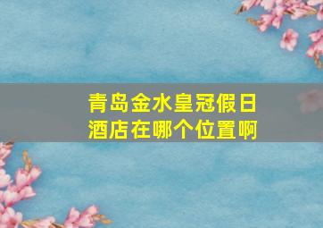 青岛金水皇冠假日酒店在哪个位置啊