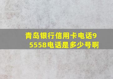 青岛银行信用卡电话95558电话是多少号啊