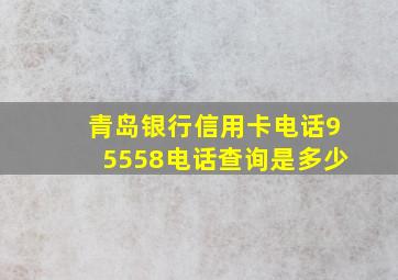 青岛银行信用卡电话95558电话查询是多少