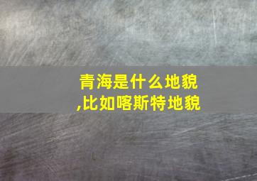 青海是什么地貌,比如喀斯特地貌