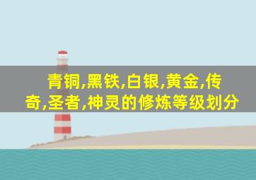 青铜,黑铁,白银,黄金,传奇,圣者,神灵的修炼等级划分