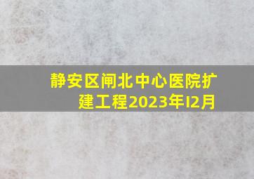 静安区闸北中心医院扩建工程2023年I2月