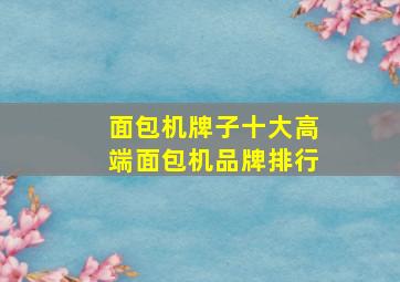 面包机牌子十大高端面包机品牌排行