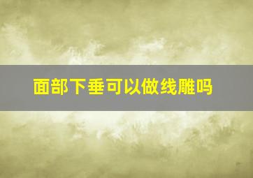 面部下垂可以做线雕吗