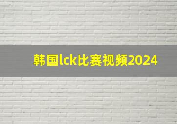 韩国lck比赛视频2024