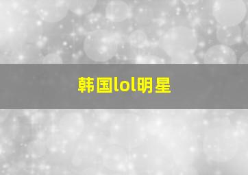 韩国lol明星