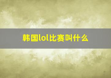 韩国lol比赛叫什么