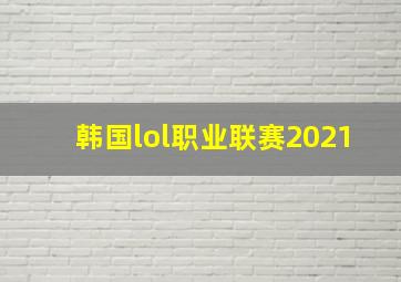 韩国lol职业联赛2021