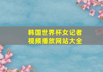 韩国世界杯女记者视频播放网站大全