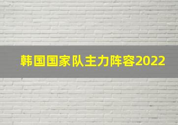 韩国国家队主力阵容2022