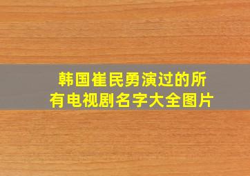 韩国崔民勇演过的所有电视剧名字大全图片