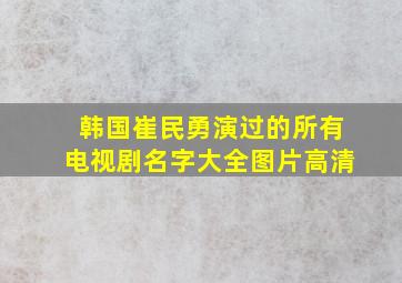 韩国崔民勇演过的所有电视剧名字大全图片高清