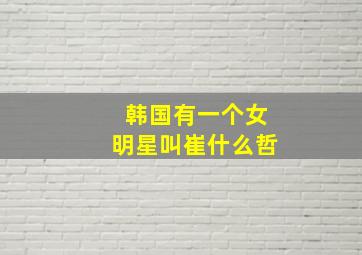 韩国有一个女明星叫崔什么哲