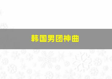 韩国男团神曲