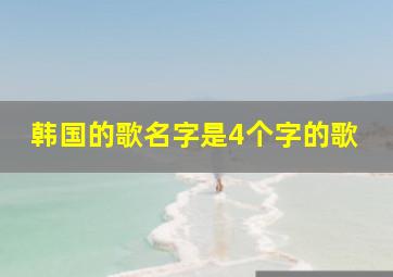 韩国的歌名字是4个字的歌