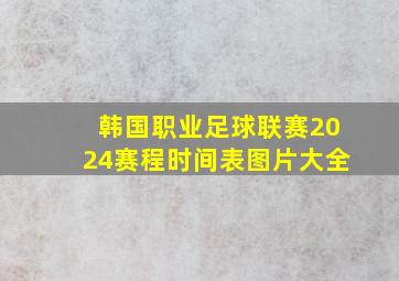 韩国职业足球联赛2024赛程时间表图片大全