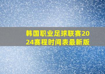 韩国职业足球联赛2024赛程时间表最新版