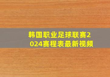 韩国职业足球联赛2024赛程表最新视频