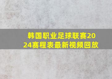 韩国职业足球联赛2024赛程表最新视频回放