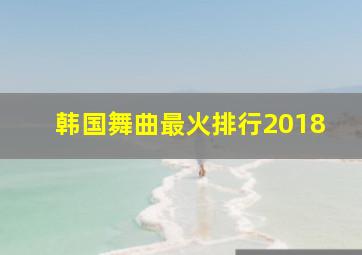 韩国舞曲最火排行2018