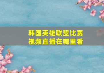 韩国英雄联盟比赛视频直播在哪里看