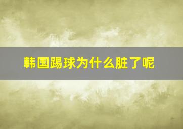 韩国踢球为什么脏了呢