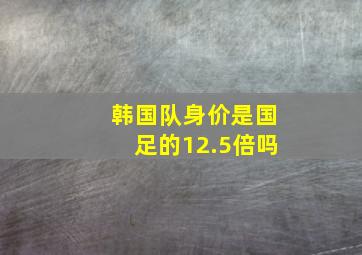 韩国队身价是国足的12.5倍吗