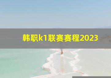 韩职k1联赛赛程2023