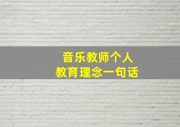 音乐教师个人教育理念一句话