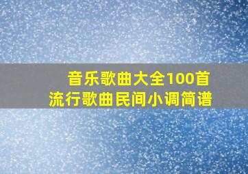 音乐歌曲大全100首流行歌曲民间小调简谱