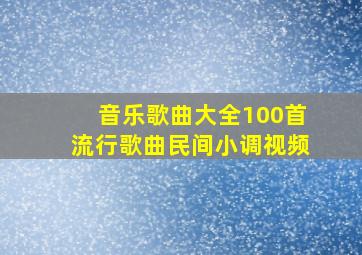 音乐歌曲大全100首流行歌曲民间小调视频