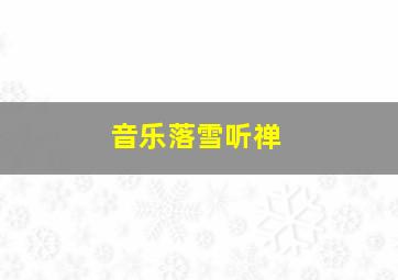 音乐落雪听禅