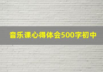 音乐课心得体会500字初中