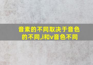 音素的不同取决于音色的不同,i和v音色不同