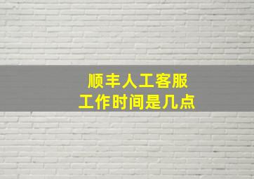 顺丰人工客服工作时间是几点