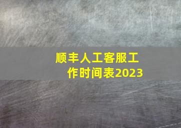 顺丰人工客服工作时间表2023