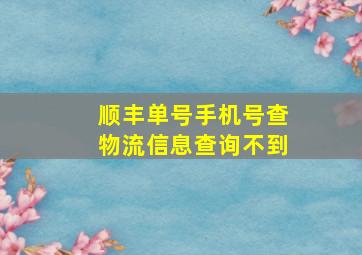 顺丰单号手机号查物流信息查询不到