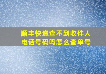 顺丰快递查不到收件人电话号码吗怎么查单号