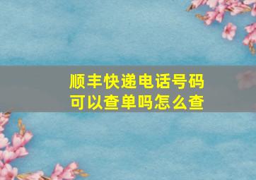 顺丰快递电话号码可以查单吗怎么查