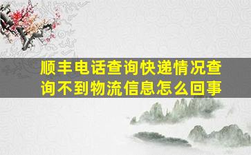 顺丰电话查询快递情况查询不到物流信息怎么回事