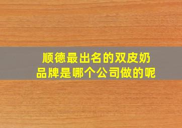 顺德最出名的双皮奶品牌是哪个公司做的呢