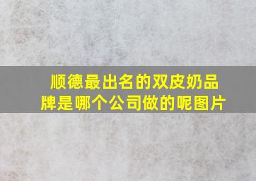 顺德最出名的双皮奶品牌是哪个公司做的呢图片