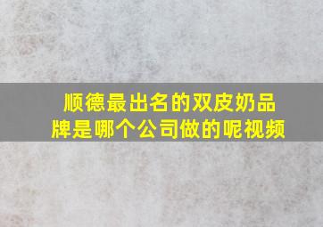 顺德最出名的双皮奶品牌是哪个公司做的呢视频