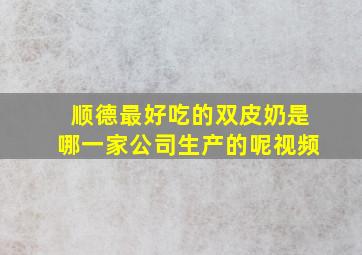 顺德最好吃的双皮奶是哪一家公司生产的呢视频