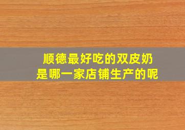 顺德最好吃的双皮奶是哪一家店铺生产的呢