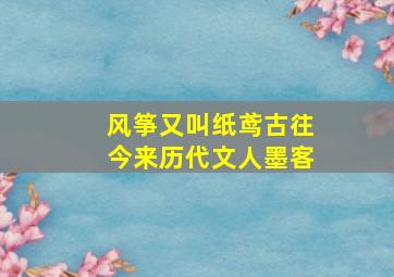 风筝又叫纸鸢古往今来历代文人墨客