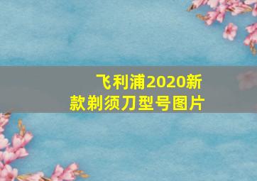 飞利浦2020新款剃须刀型号图片