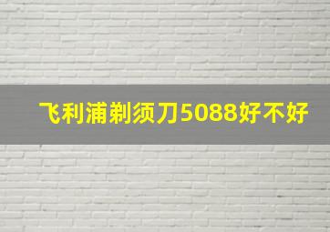 飞利浦剃须刀5088好不好